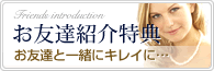 お友達紹介 お友達と一緒にキレイに…