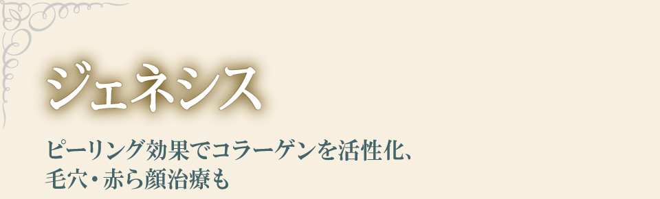 ジェネシス　ピーリング効果でコラーゲンを活性化、毛穴・赤ら顔治療も