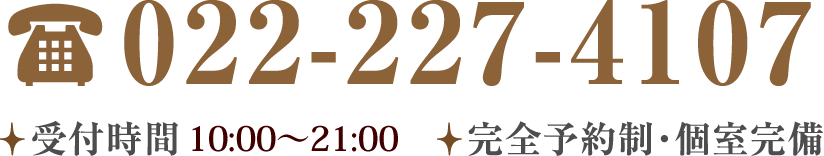 022-227-4107 受付時間10:00～21:00 完全予約制・個室完備
