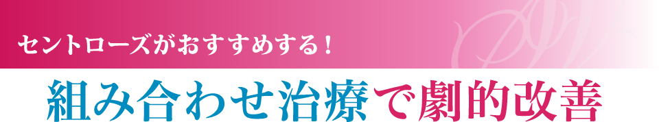 セントローズがおすすめする！組み合わせ治療で劇的改善